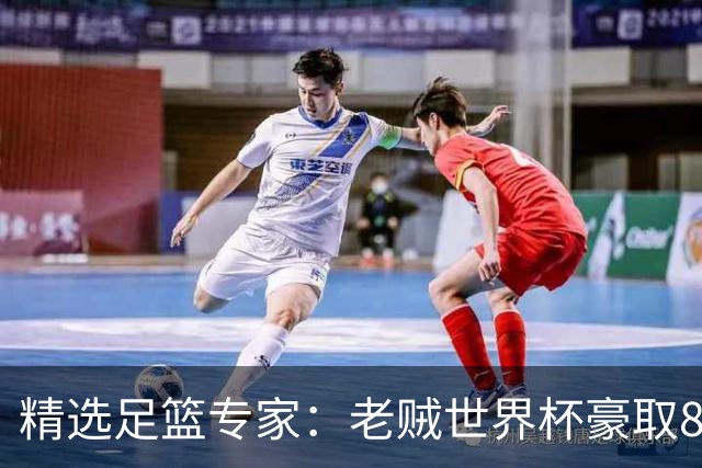 精选足篮专家：老贼世界杯豪取8连红！旺哥6连红