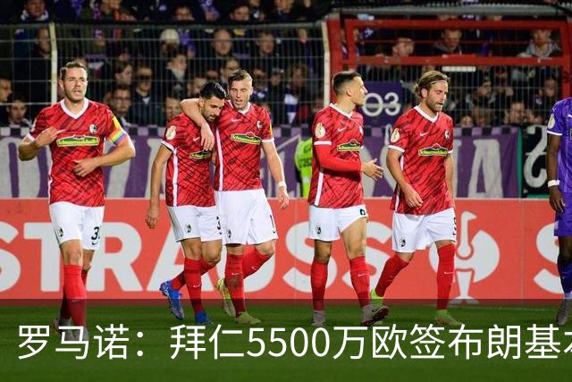 罗马诺：拜仁5500万欧签布朗基本谈妥，也接近签下塞巴里
