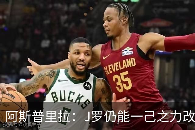 阿斯普里拉：J罗仍能一己之力改变比赛；48队踢世界杯真的太多了